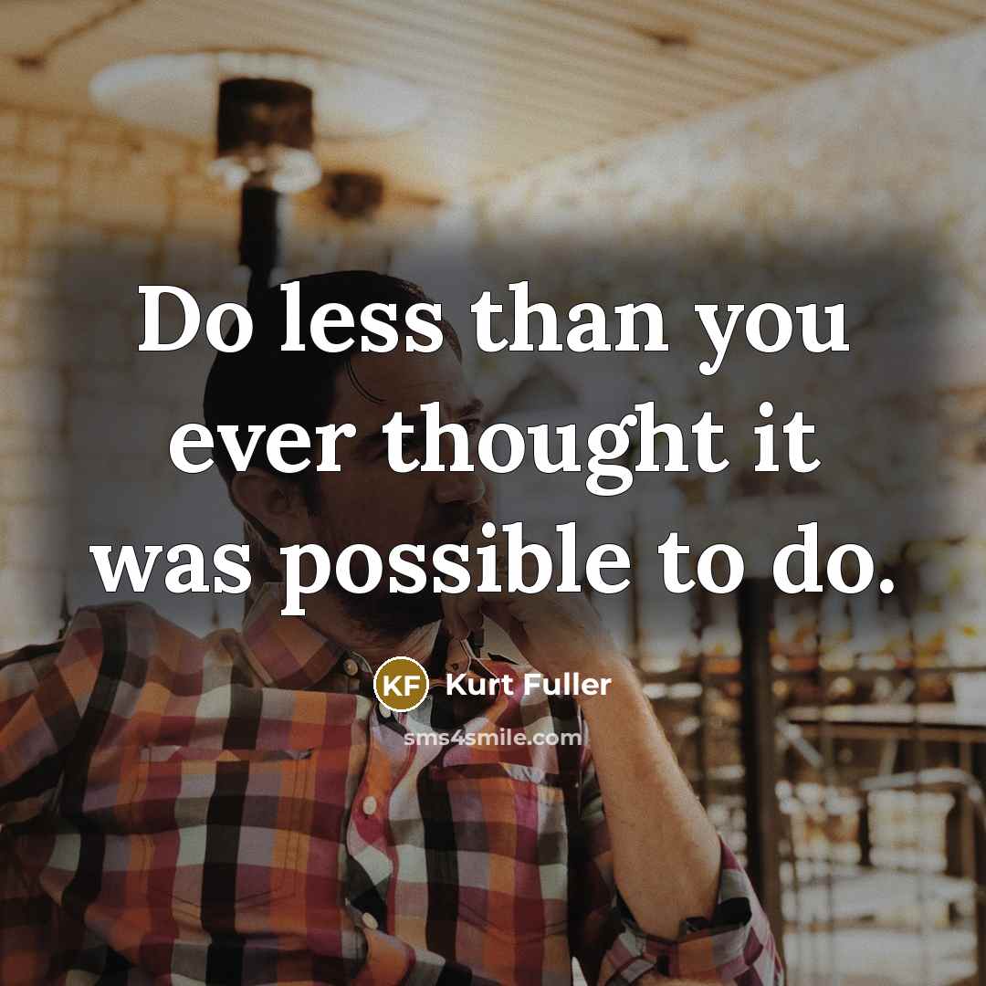 “Do less than you ever thought it was possible to…” quote by Kurt Fuller
