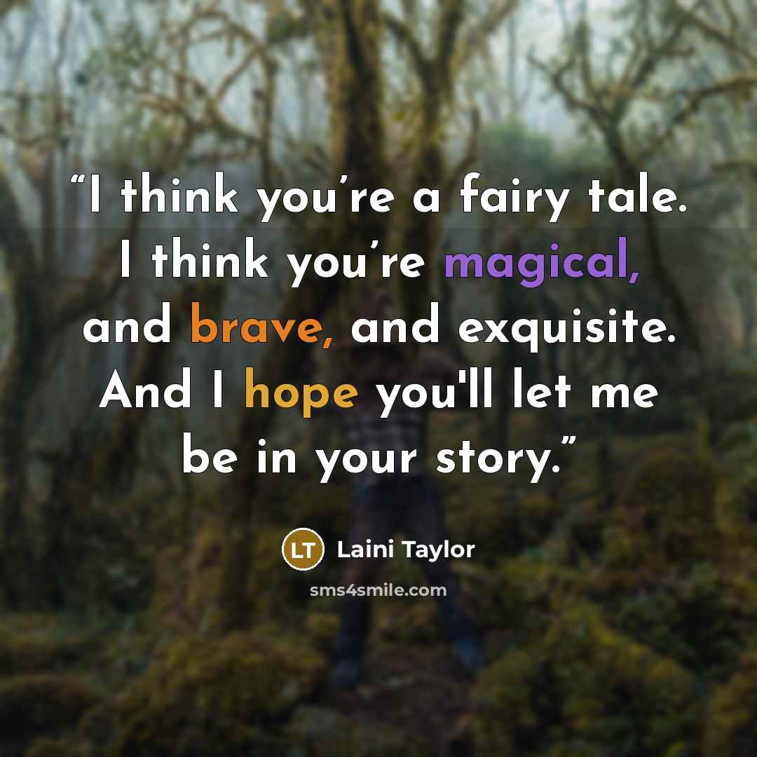 “I think you’re a fairy tale. I think you’re magical, and brave, and exquisite. And I hope you'll let me be in your story.” quote by Laini Taylor