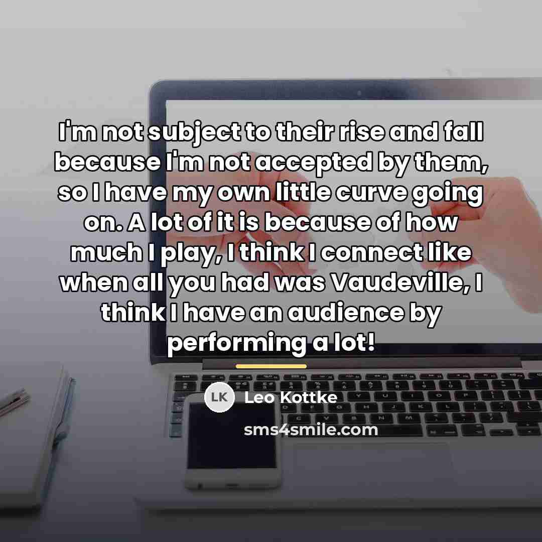 “I'm not subject to their rise and fall because I'm…” quote by Leo Kottke