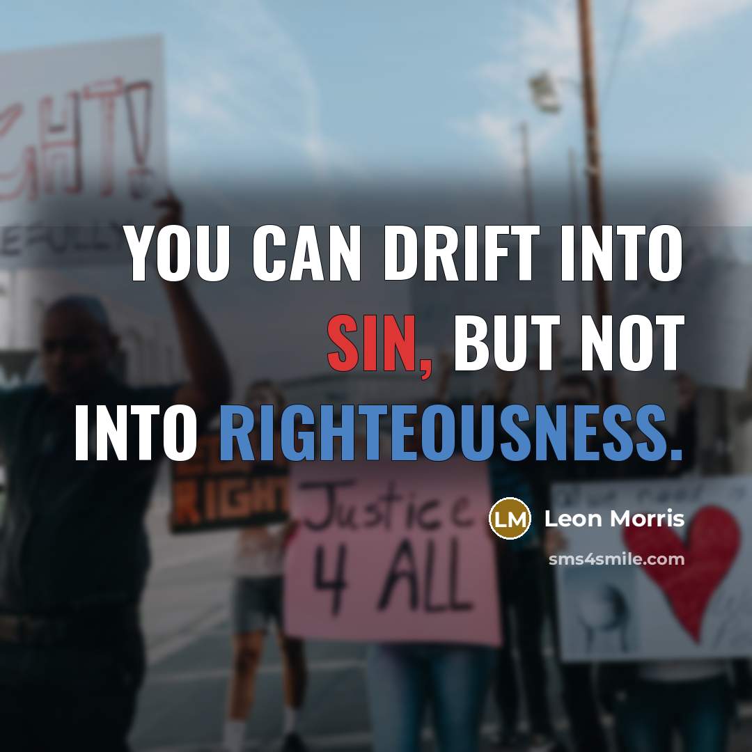 “You can drift into sin, but not into righteousness.” quote by Leon Morris