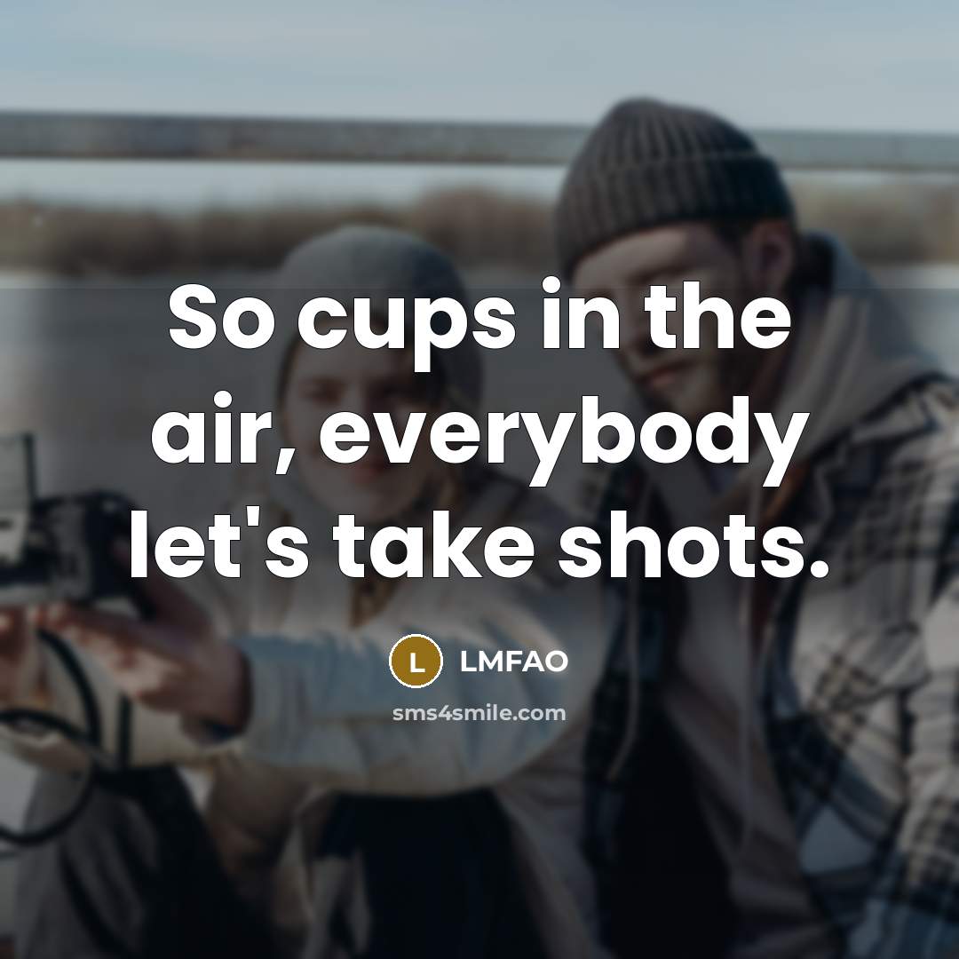 “So cups in the air, everybody let's take shots.…” quote by LMFAO