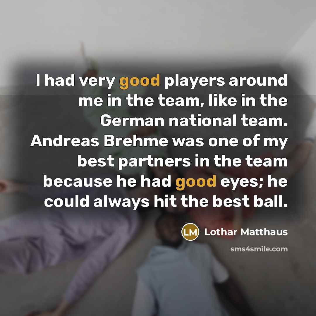 “I had very good players around me in the team,…” quote by Lothar Matthaus