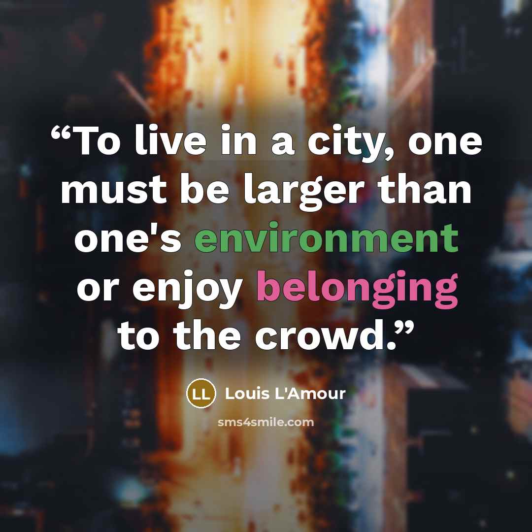 “To live in a city, one must be larger than one's environment or enjoy belonging to the crowd.” quote by Louis L'Amour
