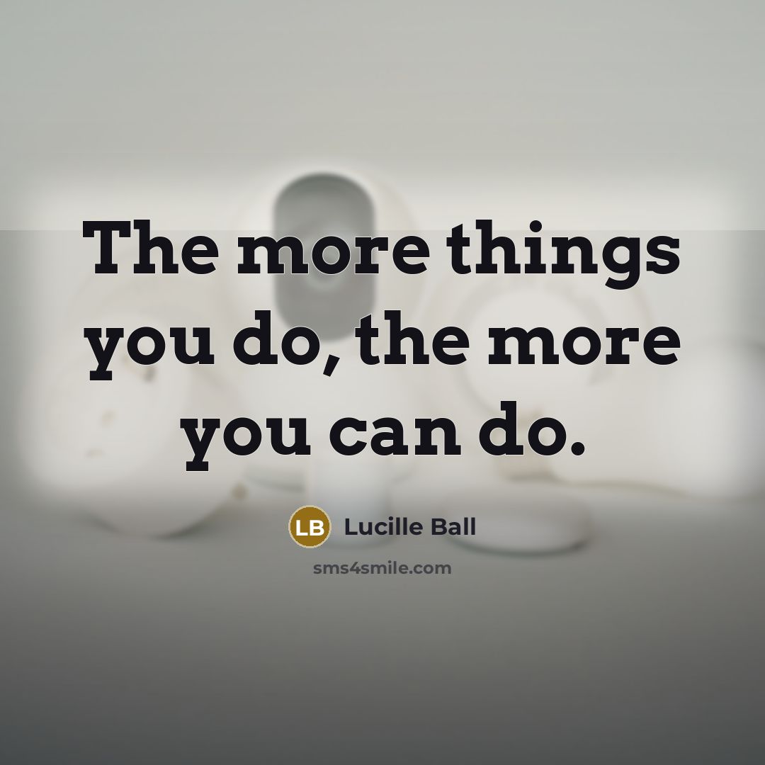 “The more things you do, the more you can do.…” quote by Lucille Ball