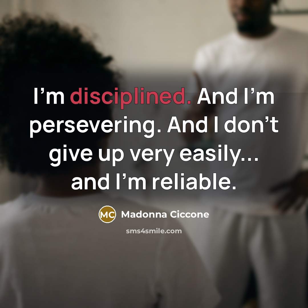 “I'm disciplined. And I'm persevering. And I don't give up…” quote by Madonna Ciccone