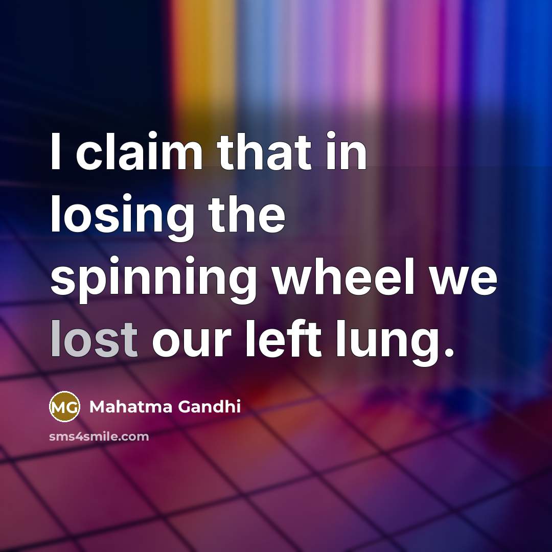 “I claim that in losing the spinning wheel we lost…” quote by Mahatma Gandhi