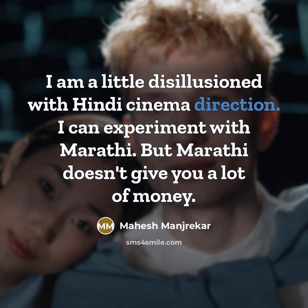 “I am a little disillusioned with Hindi cinema direction. I can experiment with Marathi. But Marathi doesn't give you a lot of money.” quote by Mahesh Manjrekar