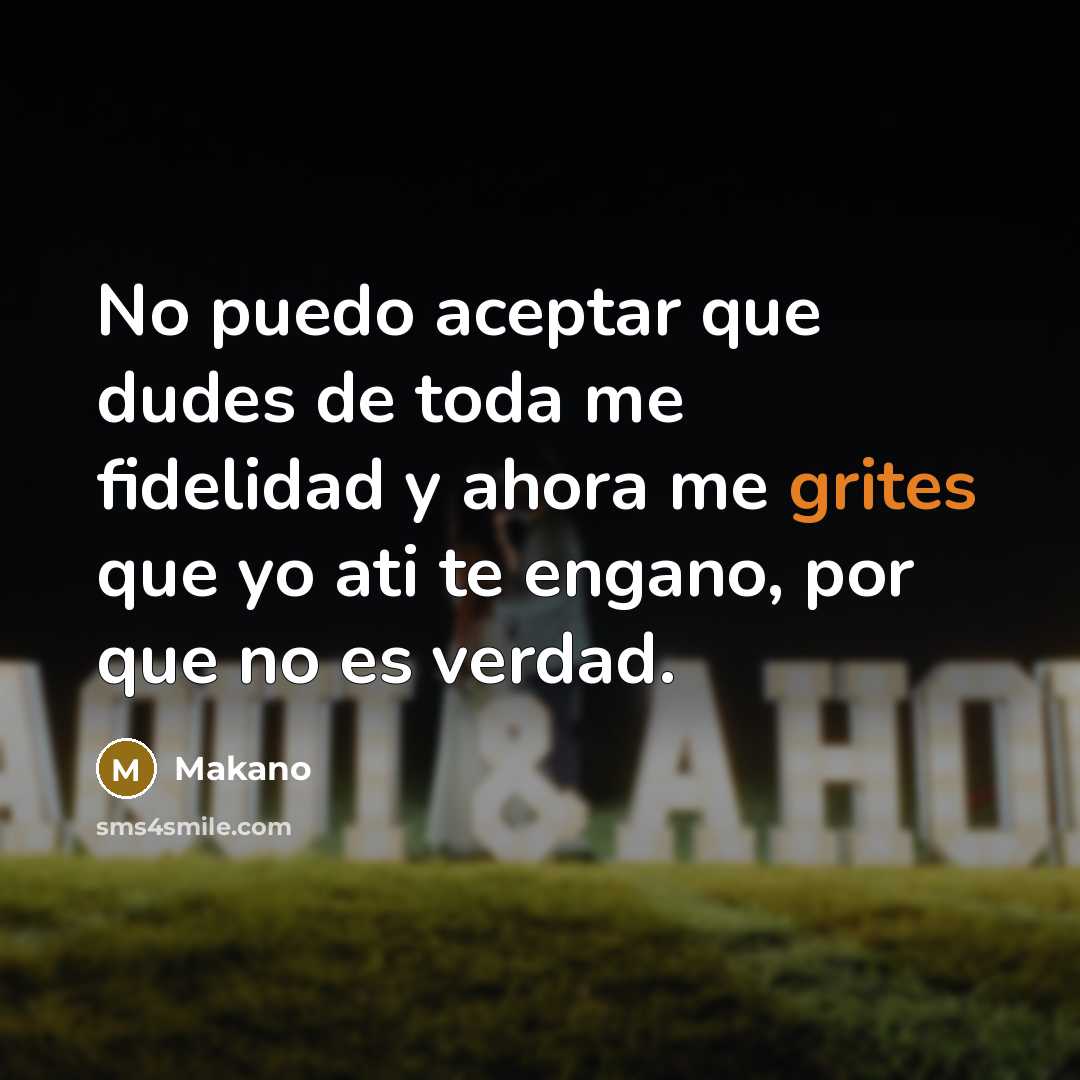 “No puedo aceptar que dudes de toda me fidelidad y ahora me grites que yo ati te engano, por que no es verdad.” quote by Makano