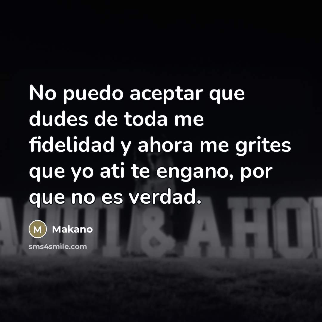 “No puedo aceptar que dudes de toda me fidelidad y…” quote by Makano