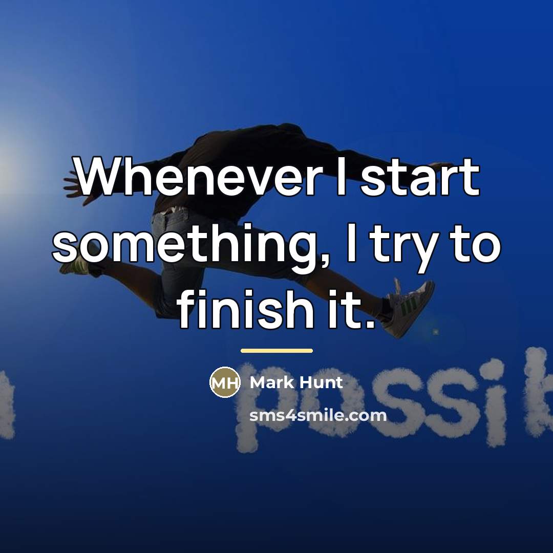 “Whenever I start something, I try to finish it.…” quote by Mark Hunt