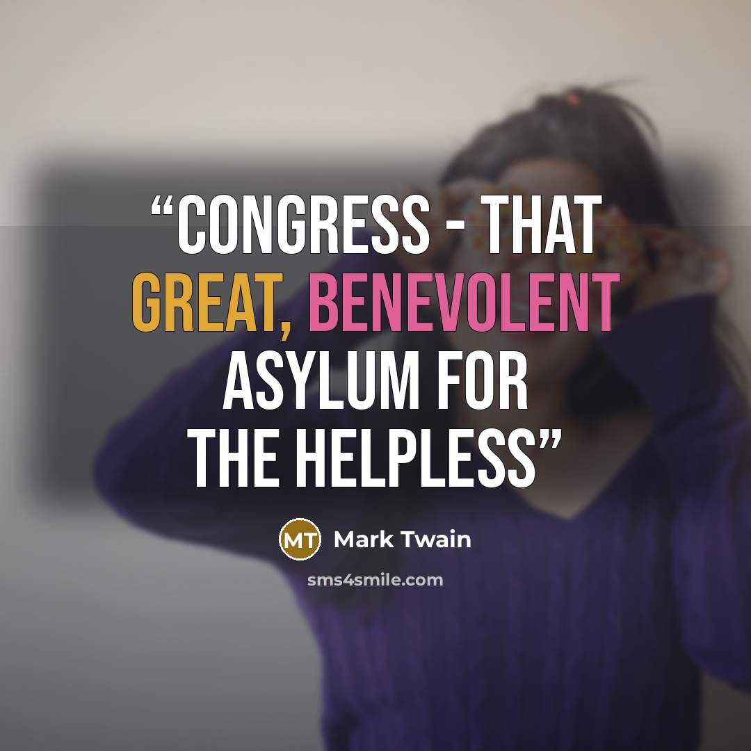 “congress - that great, benevolent asylum for the helpless” quote by Mark Twain