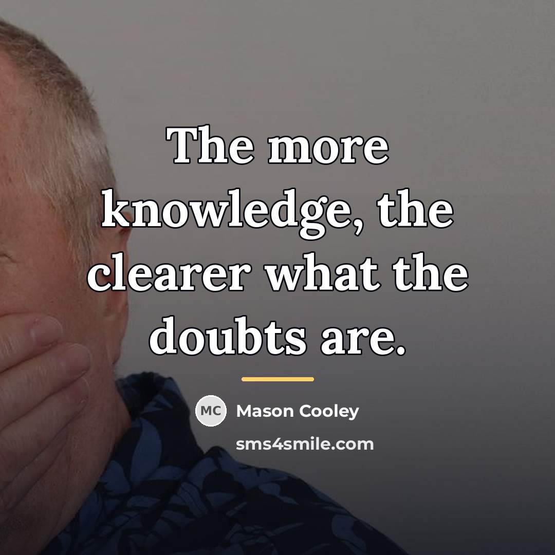 “The more knowledge, the clearer what the doubts are.…” quote by Mason Cooley