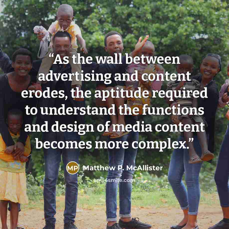 “As the wall between advertising and content erodes, the aptitude required to understand the functions and design of media content becomes more complex.” quote by Matthew P. McAllister