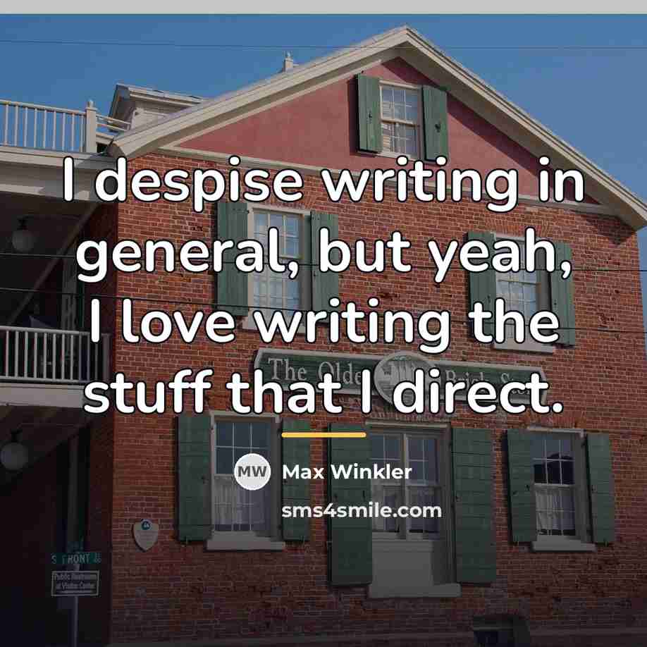 “I despise writing in general, but yeah, I love writing…” quote by Max Winkler