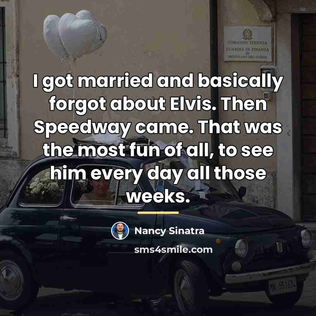 “I got married and basically forgot about Elvis. Then Speedway…” quote by Nancy Sinatra