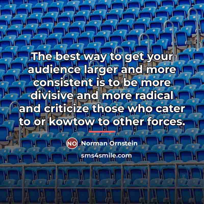 “The best way to get your audience larger and more…” quote by Norman Ornstein