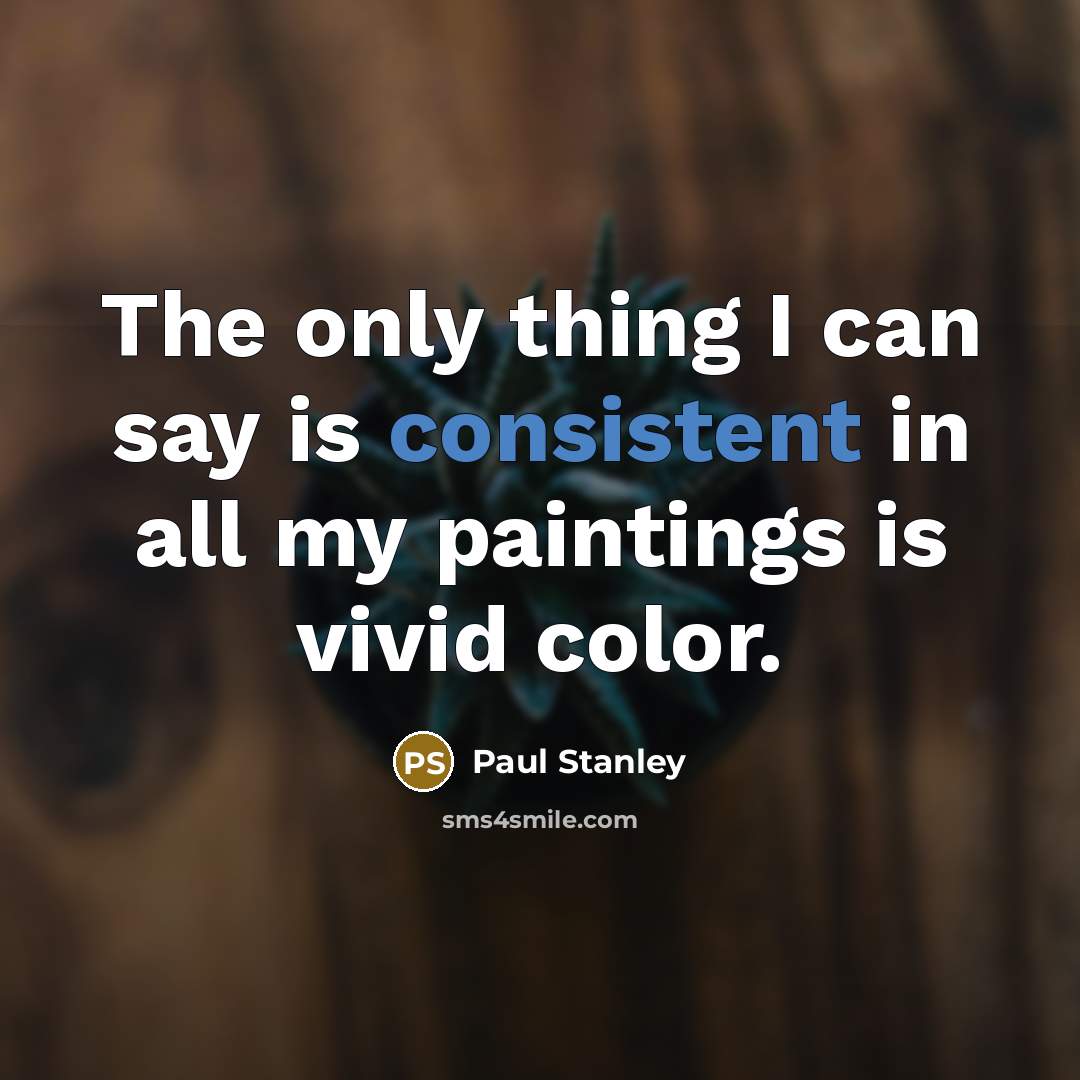 “The only thing I can say is consistent in all…” quote by Paul Stanley