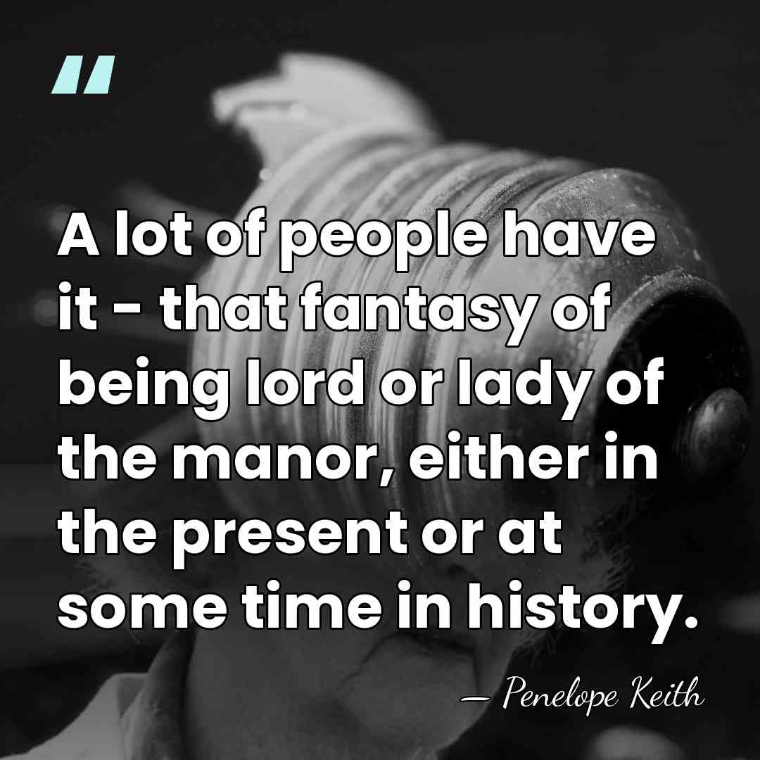 A lot of people have it - that fantasy of being lord&hellip; - Penelope Keith