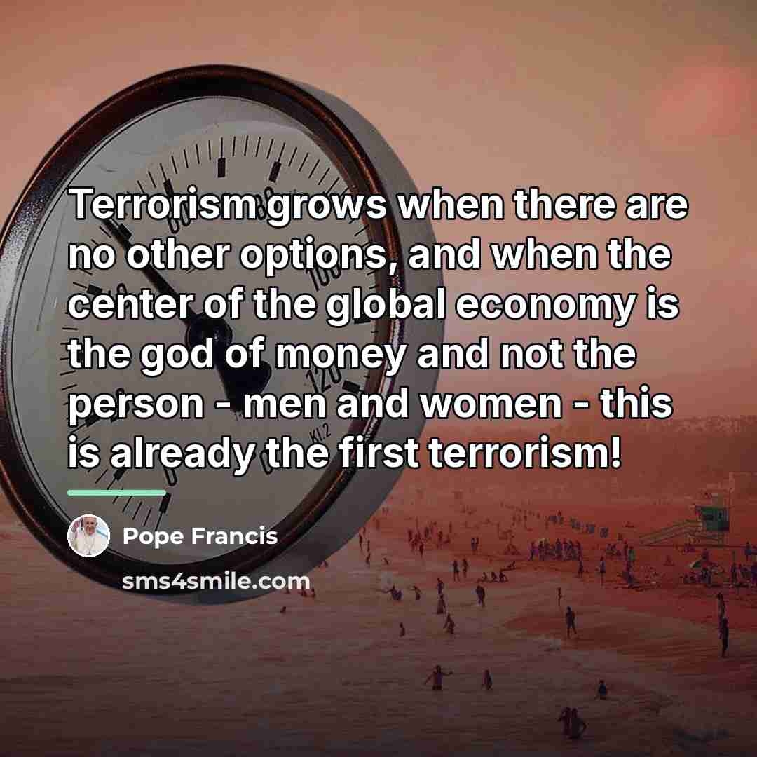 “Terrorism grows when there are no other options, and when…” quote by Pope Francis