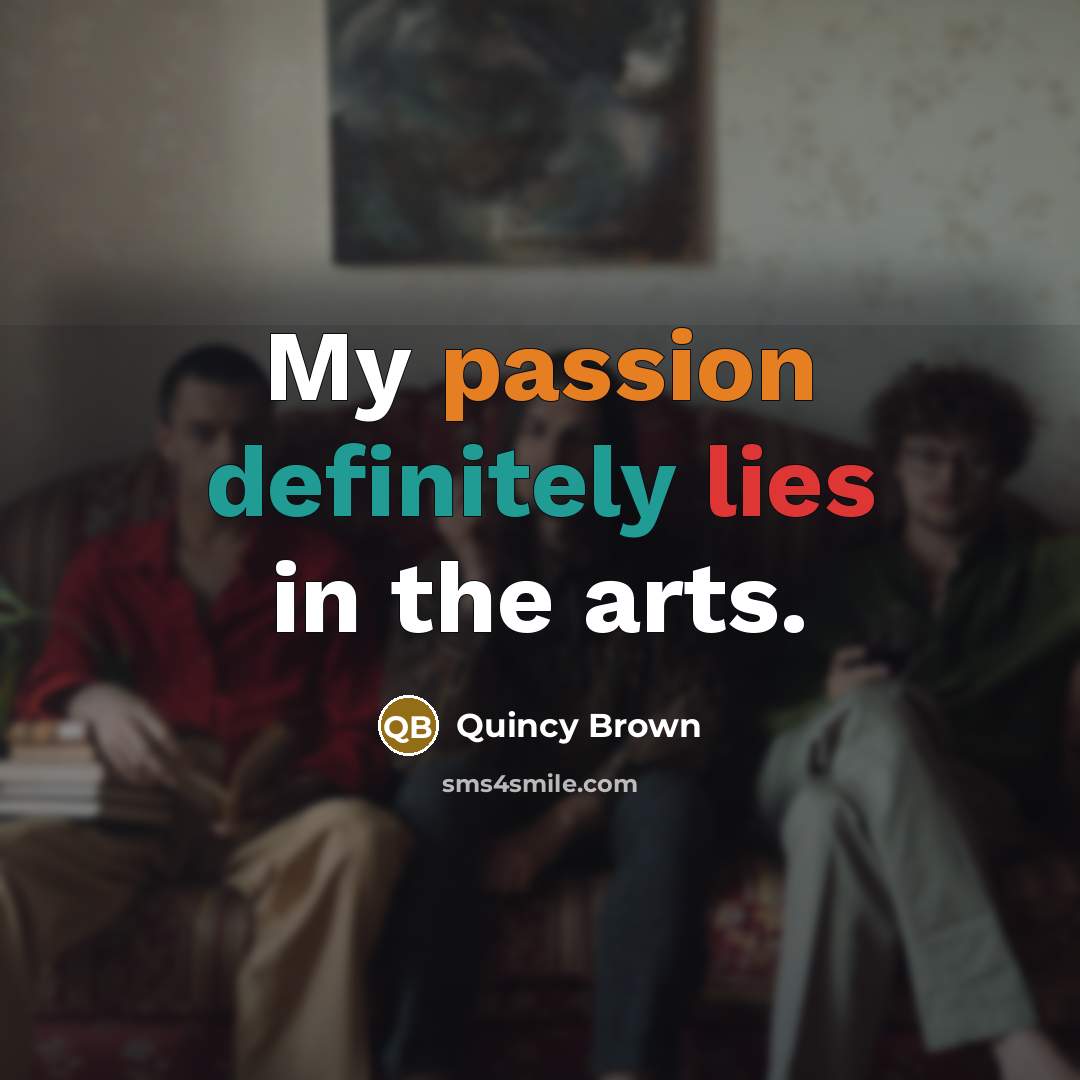 “My passion definitely lies in the arts.…” quote by Quincy Brown
