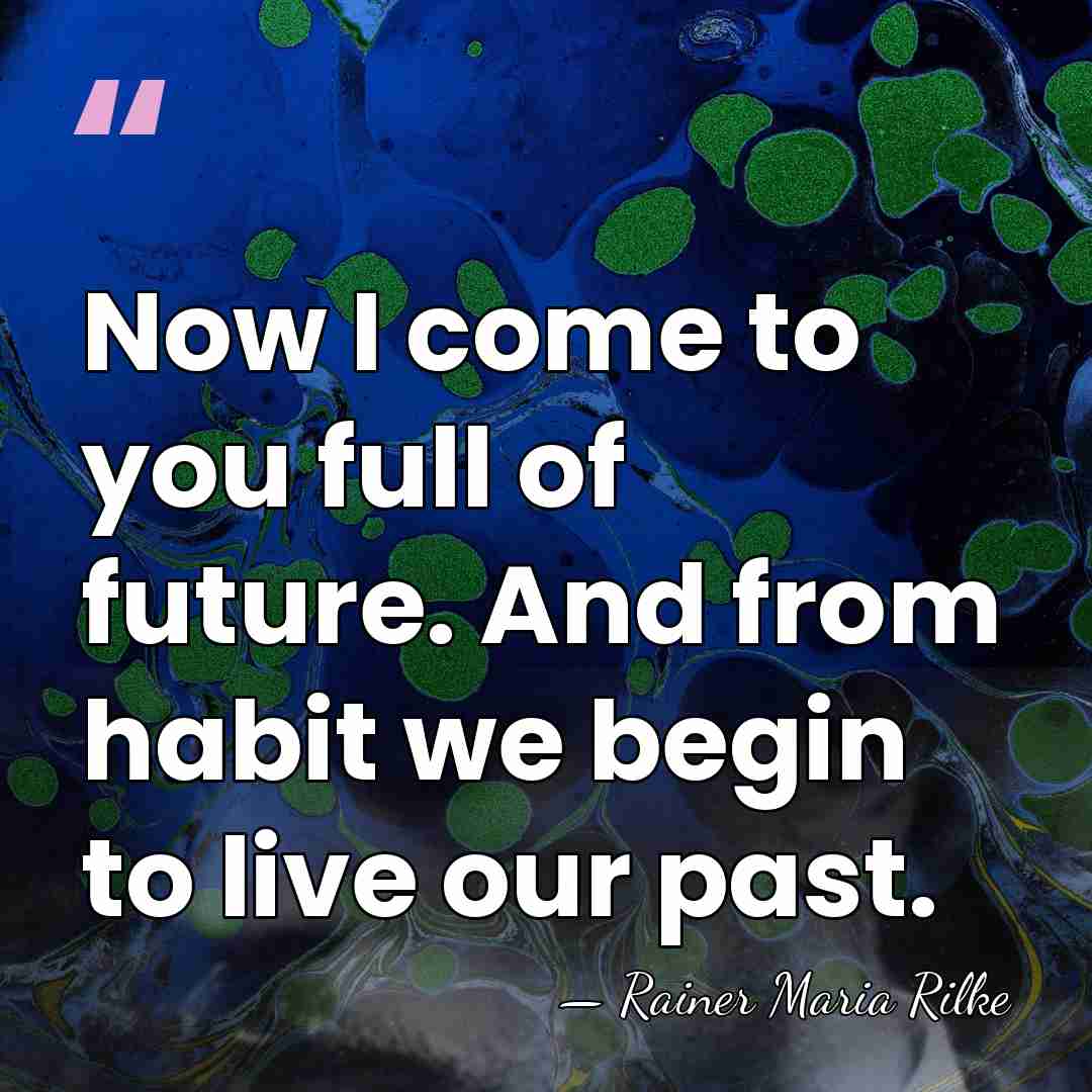 Now I come to you full of future. And from habit we&hellip; - Rainer Maria Rilke
