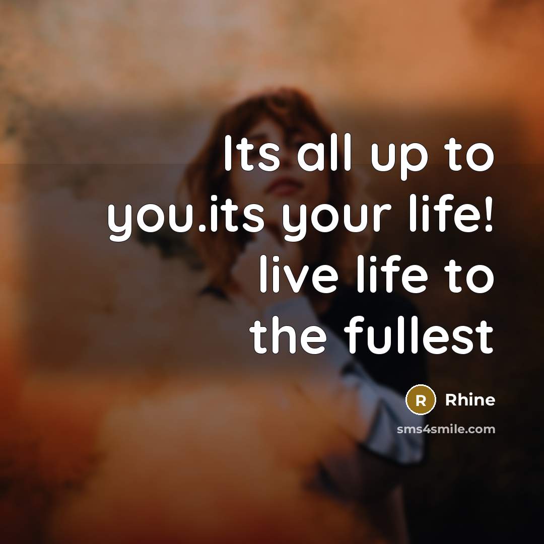 “Its all up to you.its your life! live life to…” quote by Rhine