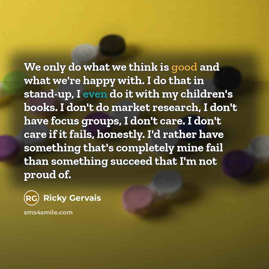 “We only do what we think is good and what…” quote by Ricky Gervais