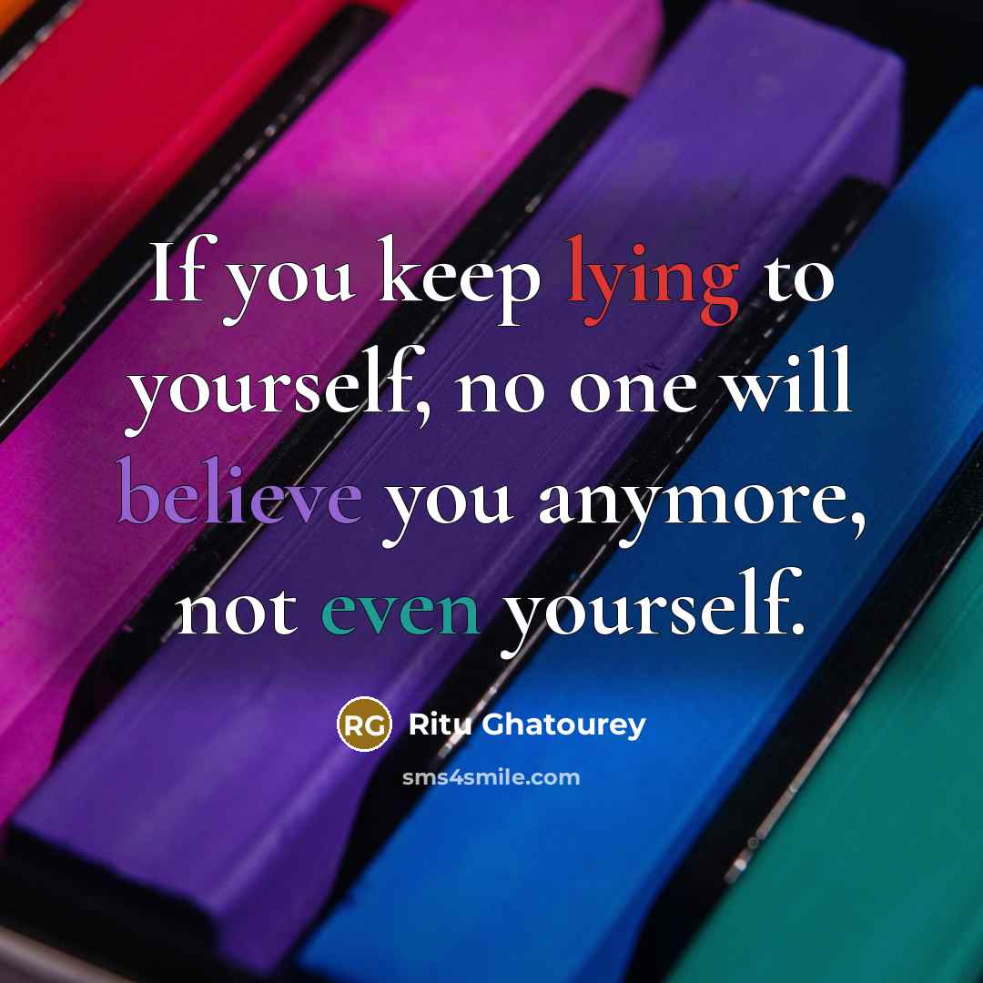 “If you keep lying to yourself, no one will believe you anymore, not even yourself.” quote by Ritu Ghatourey