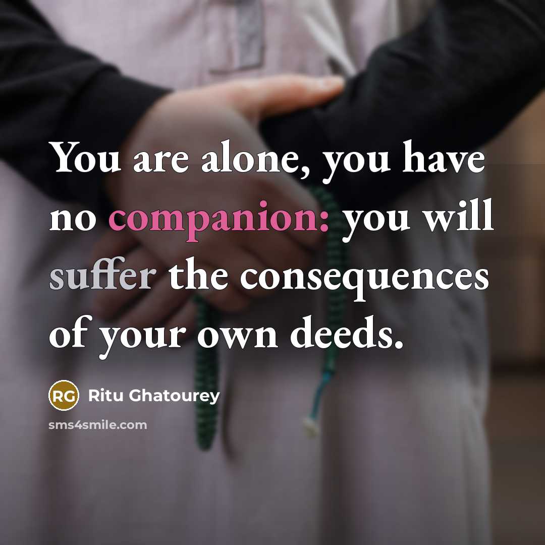 “You are alone, you have no companion: you will suffer the consequences of your own deeds.” quote by Ritu Ghatourey