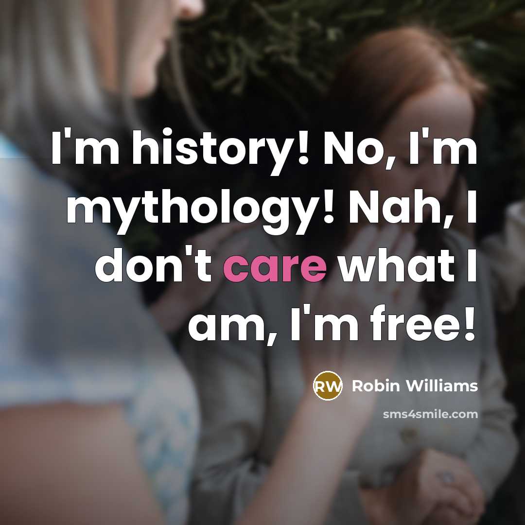 “I'm history! No, I'm mythology! Nah, I don't care what…” quote by Robin Williams