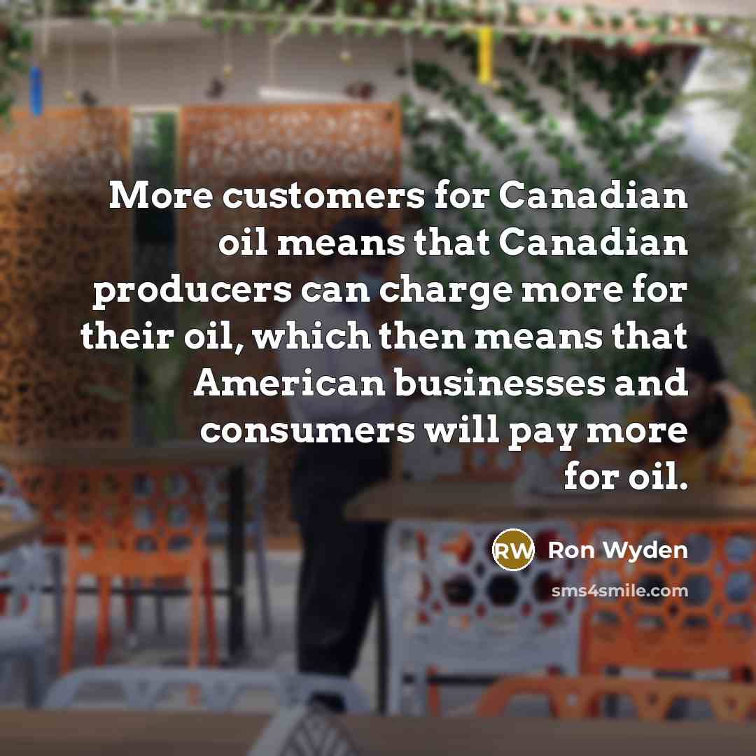 “More customers for Canadian oil means that Canadian producers can…” quote by Ron Wyden