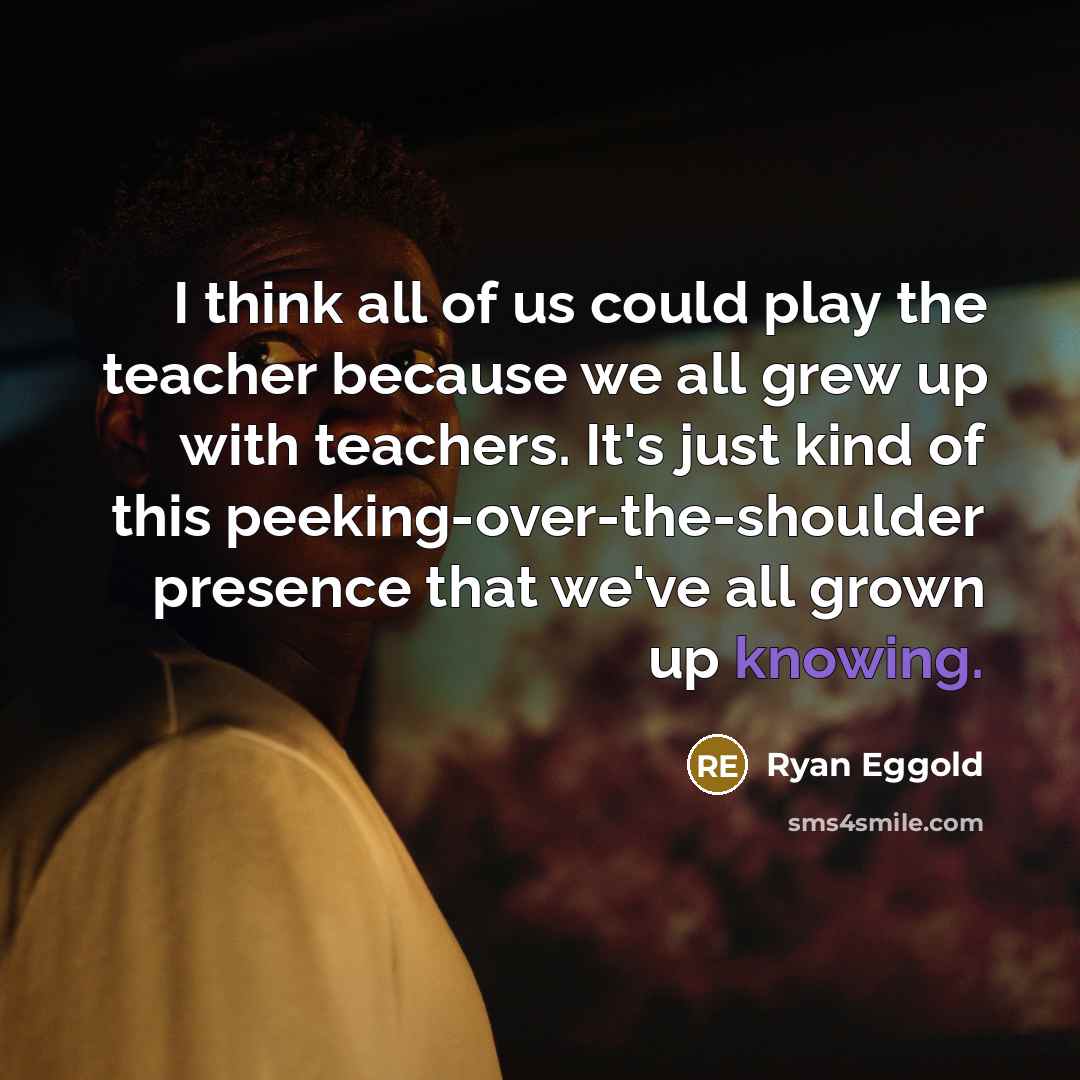 “I think all of us could play the teacher because…” quote by Ryan Eggold