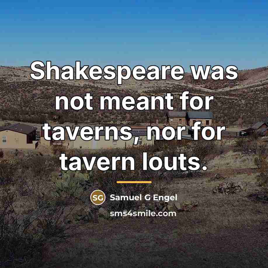 “Shakespeare was not meant for taverns, nor for tavern louts.…” quote by Samuel G Engel