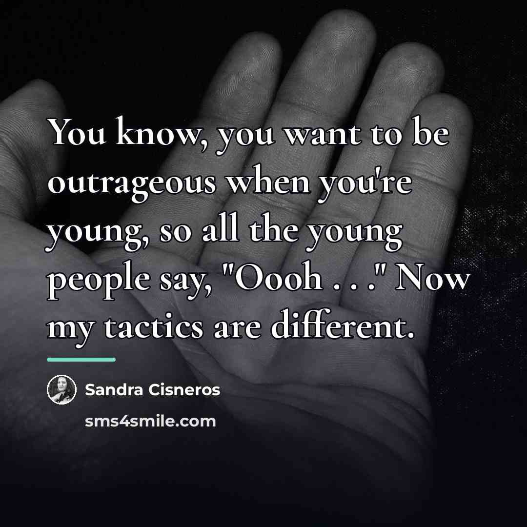 “You know, you want to be outrageous when you're young,…” quote by Sandra Cisneros