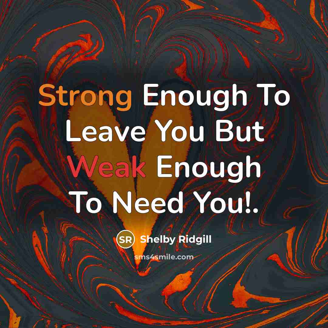 “Strong Enough To Leave You But Weak Enough To Need…” quote by Shelby Ridgill