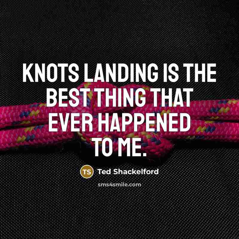 “Knots Landing is the best thing that ever happened to me.” quote by Ted Shackelford