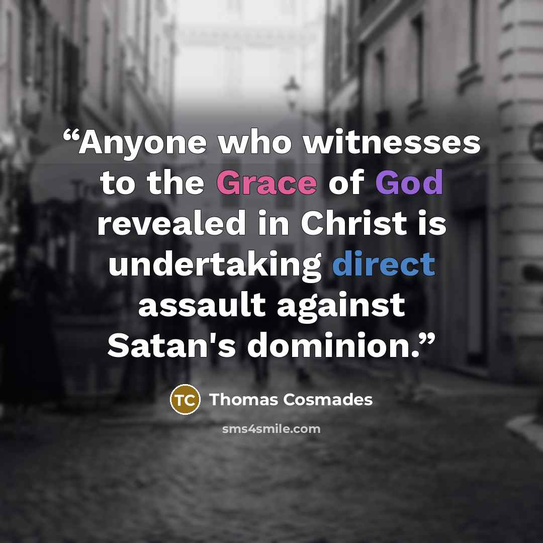 “Anyone who witnesses to the Grace of God revealed in Christ is undertaking direct assault against Satan's dominion.” quote by Thomas Cosmades