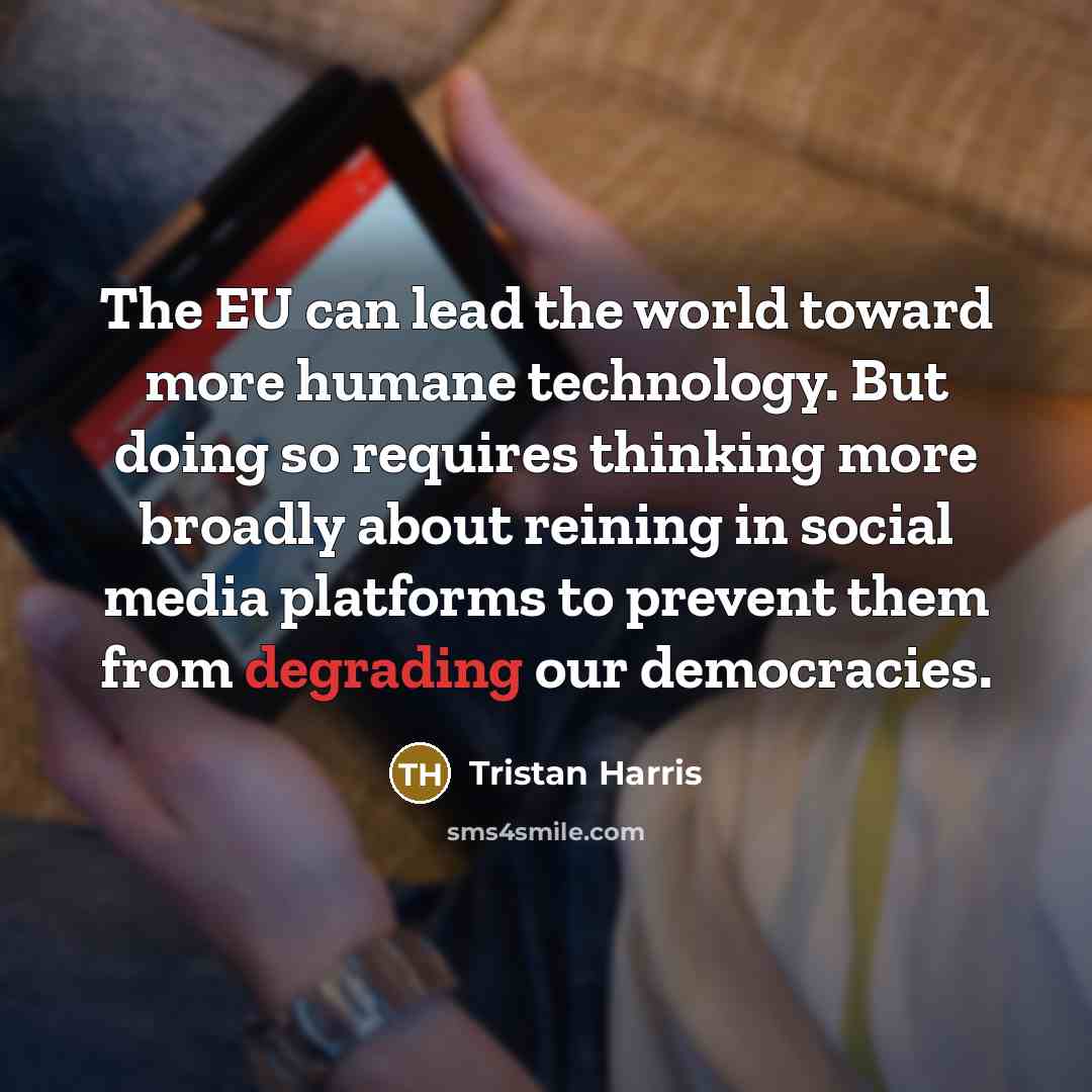“The EU can lead the world toward more humane technology. But doing so requires thinking more broadly about reining in social media platforms to prevent them from degrading our democracies.” quote by Tristan Harris