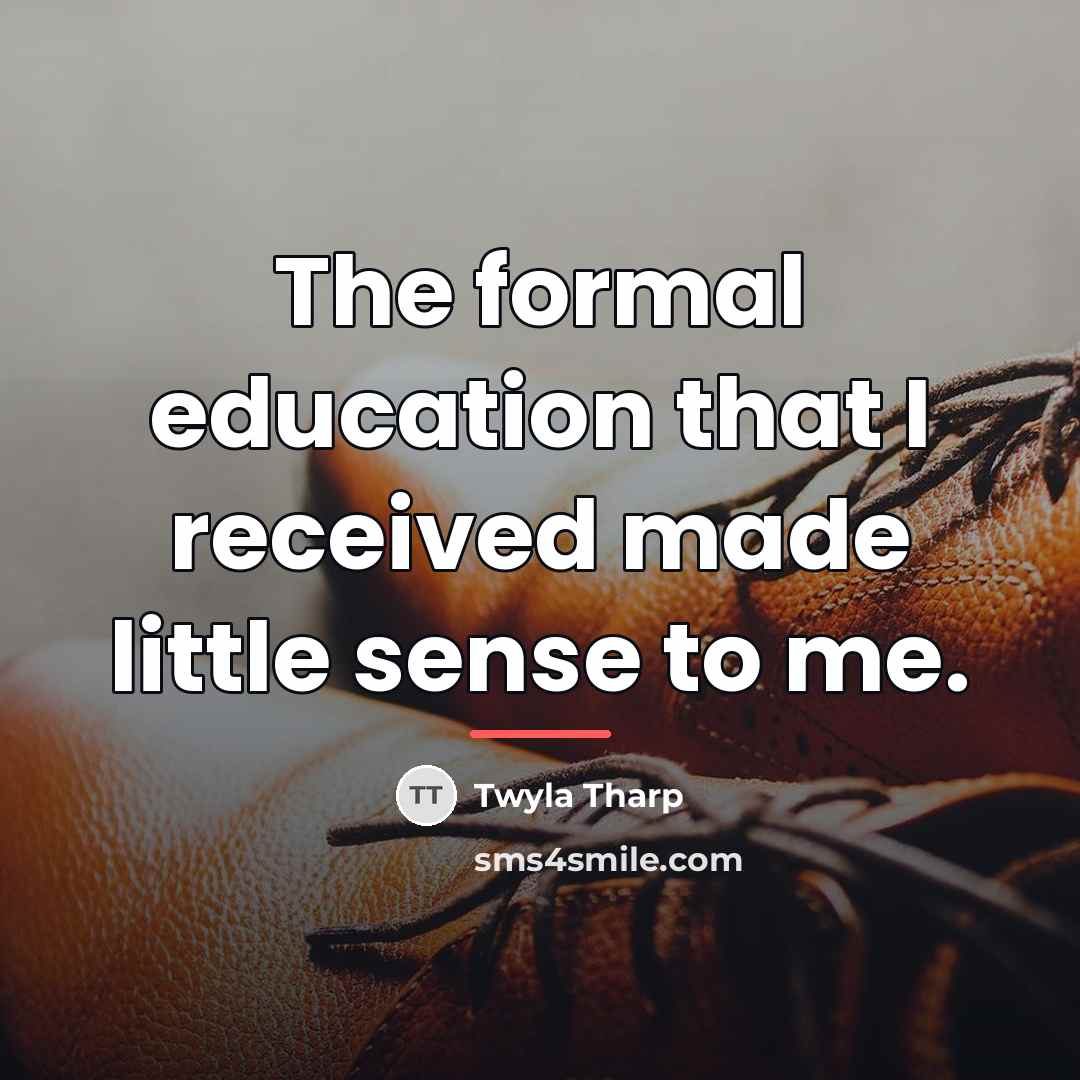 “The formal education that I received made little sense to…” quote by Twyla Tharp