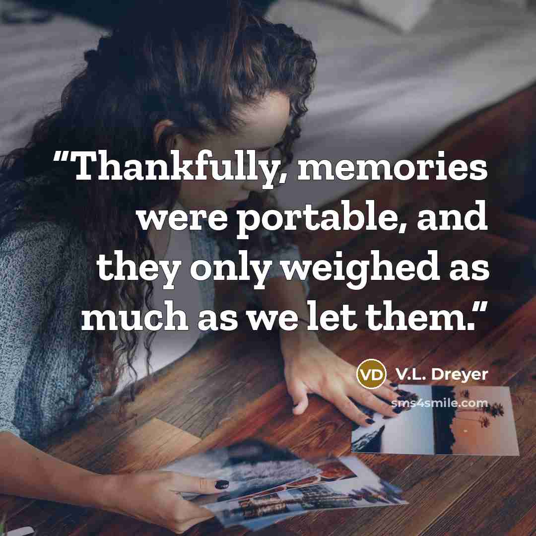 “Thankfully, memories were portable, and they only weighed as much as we let them.” quote by V.L. Dreyer