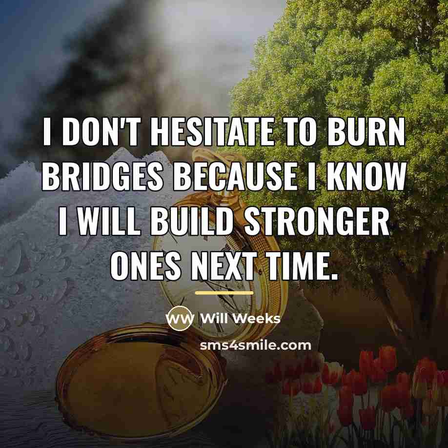 “I don't hesitate to burn bridges because I know I…” quote by Will Weeks