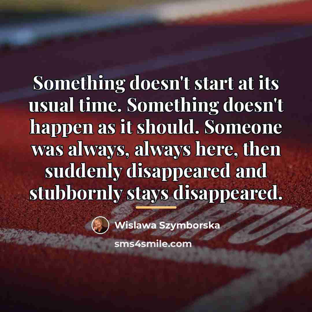 “Something doesn't start at its usual time. Something doesn't happen…” quote by Wislawa Szymborska
