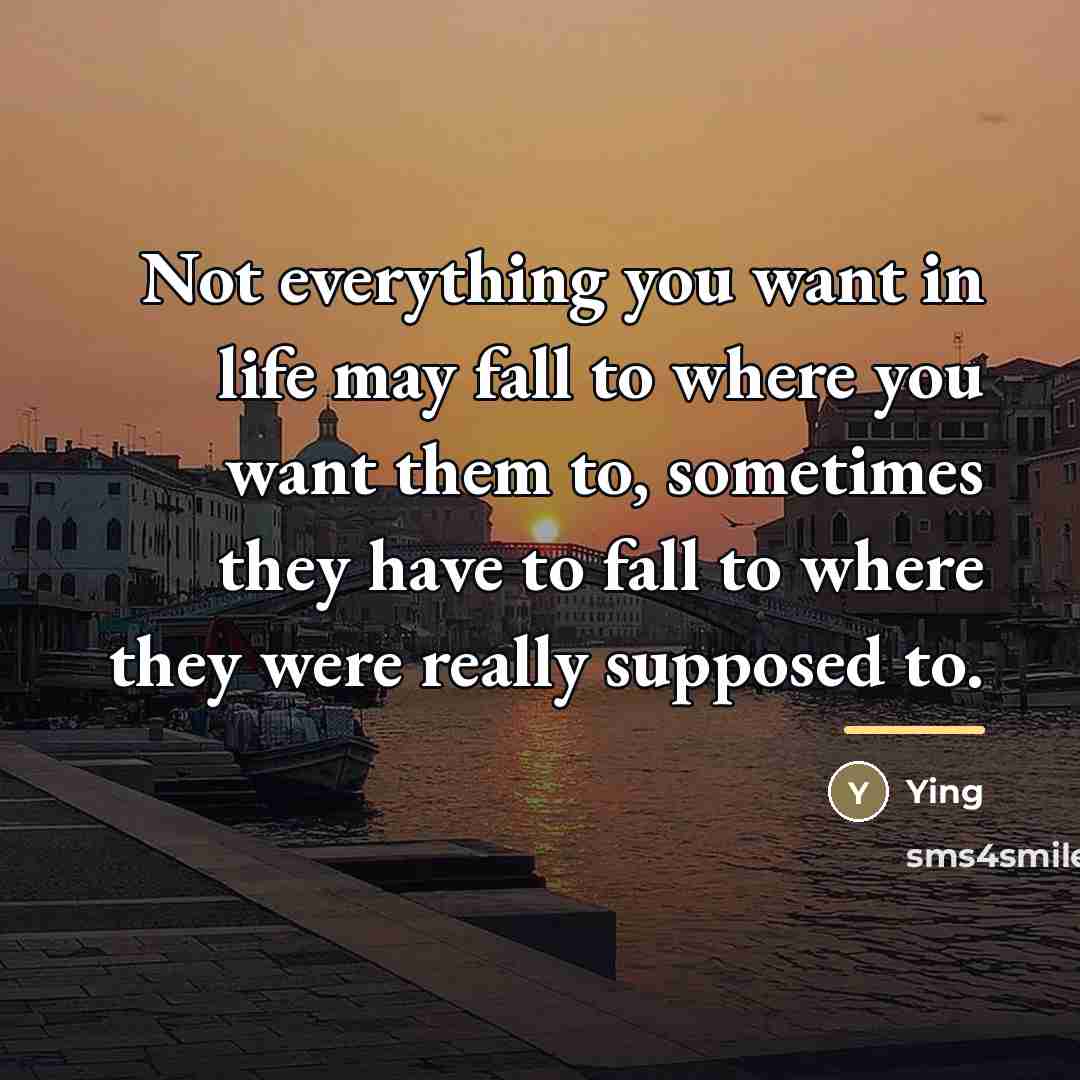 “Not everything you want in life may fall to where…” quote by Ying