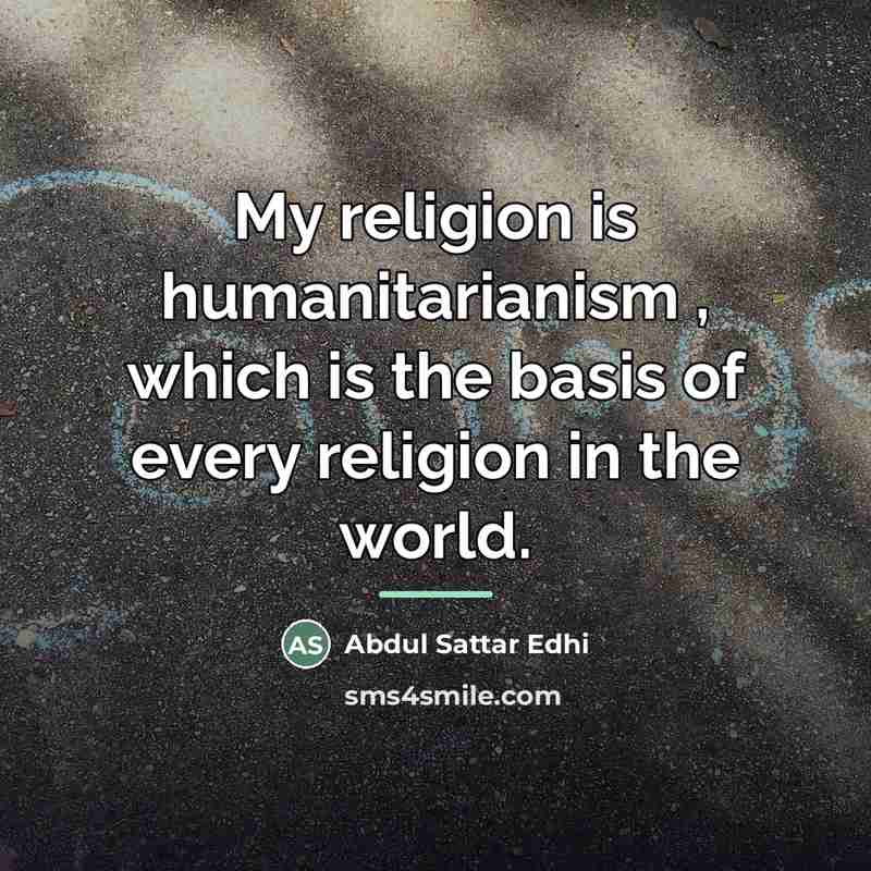 “My religion is humanitarianism , which is the basis of…” quote by Abdul Sattar Edhi