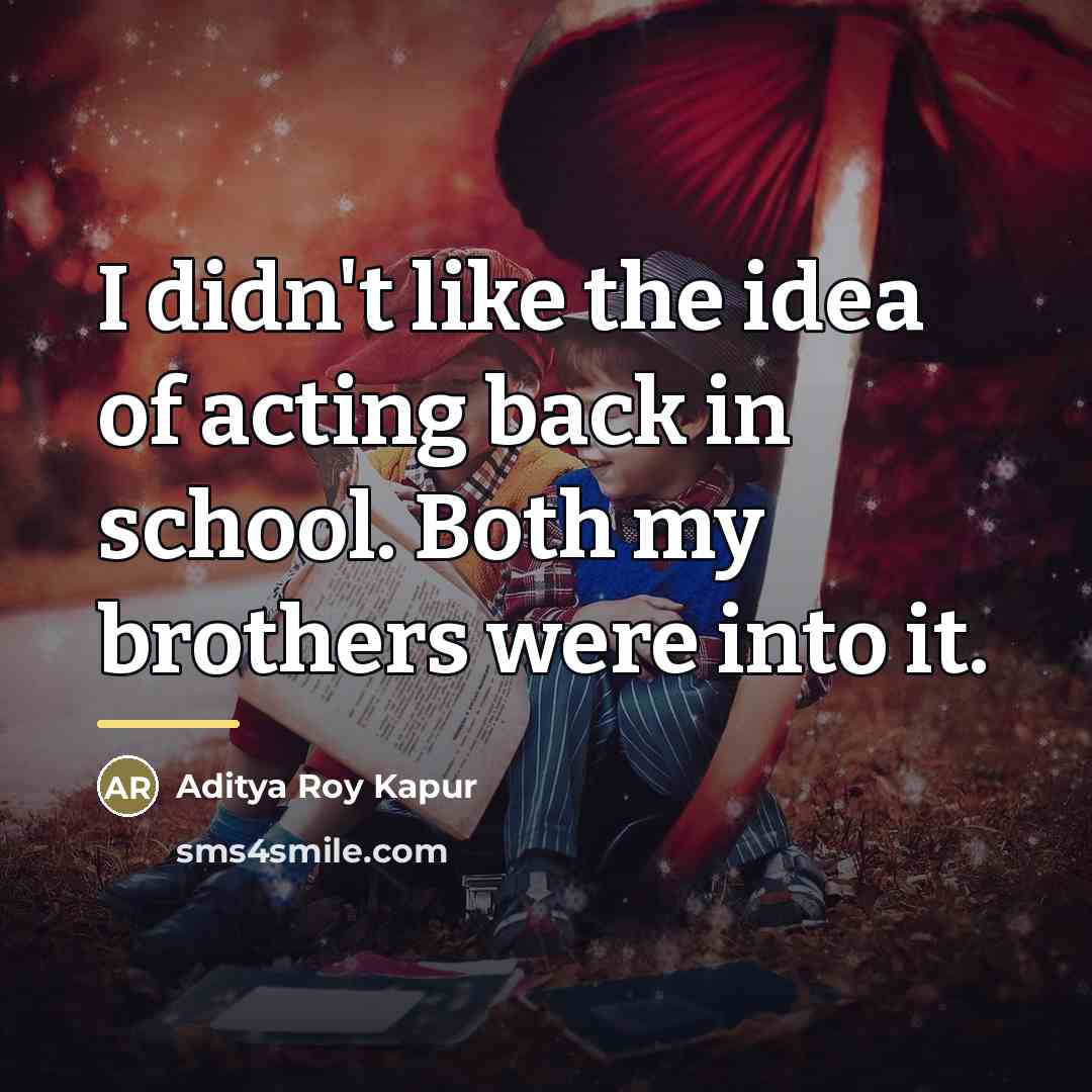 “I didn't like the idea of acting back in school.…” quote by Aditya Roy Kapur