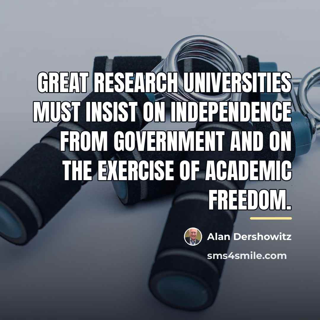 “Great research universities must insist on independence from government and…” quote by Alan Dershowitz