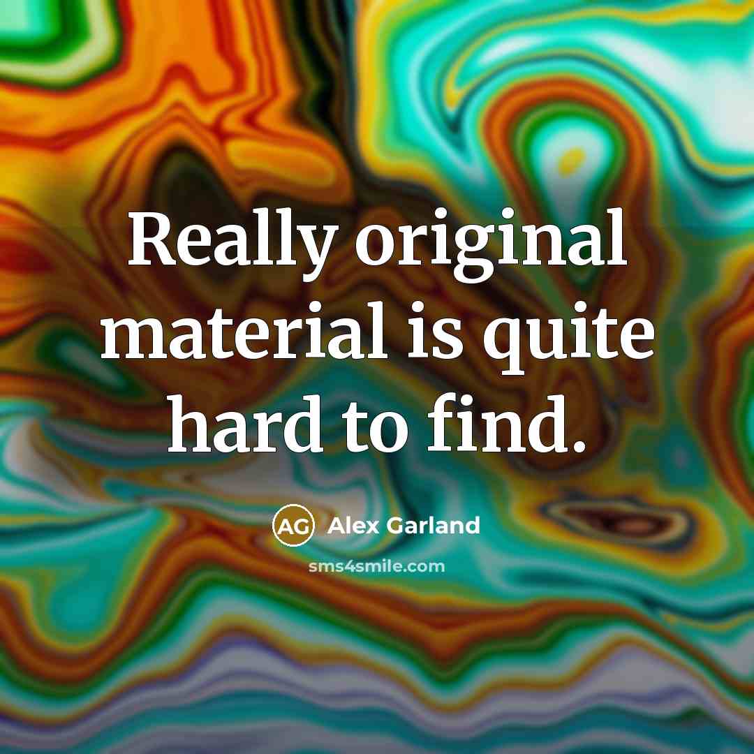 “Really original material is quite hard to find.…” quote by Alex Garland