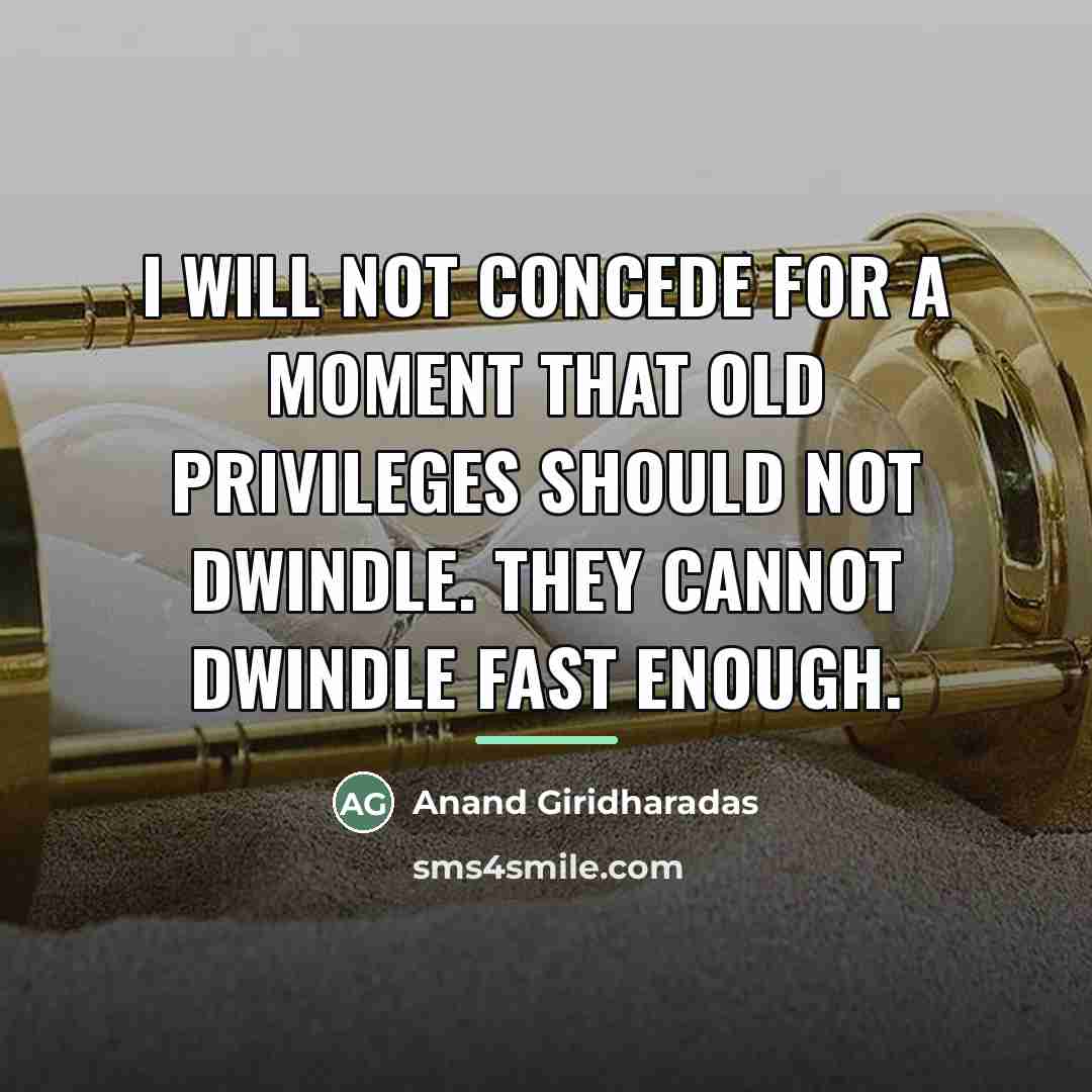 “I will not concede for a moment that old privileges…” quote by Anand Giridharadas