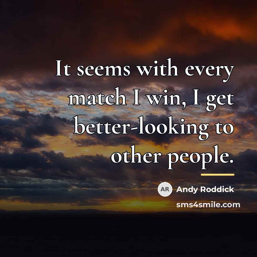 “It seems with every match I win, I get better-looking…” quote by Andy Roddick