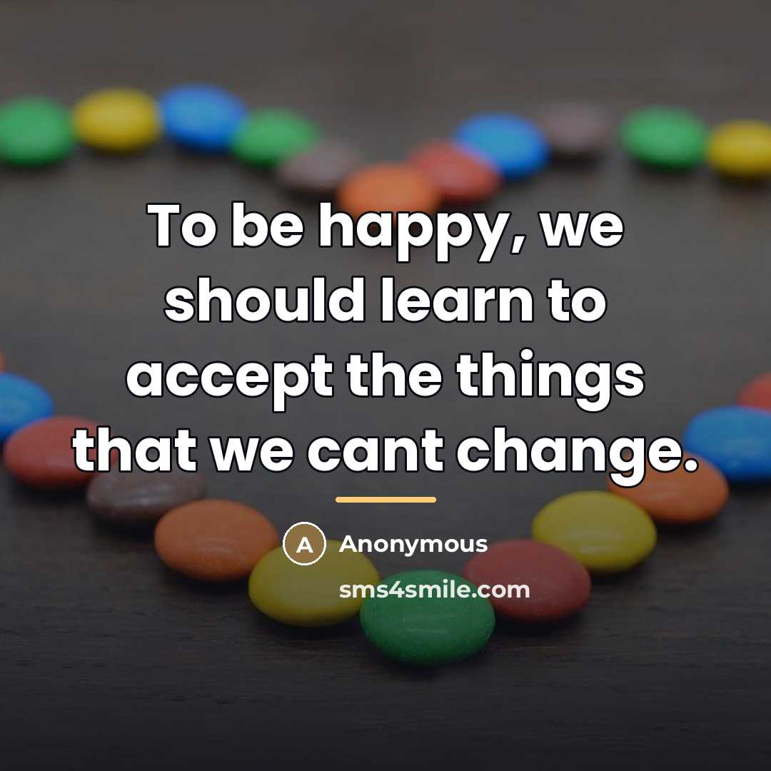 “To be happy, we should learn to accept the things…” quote by Anonymous